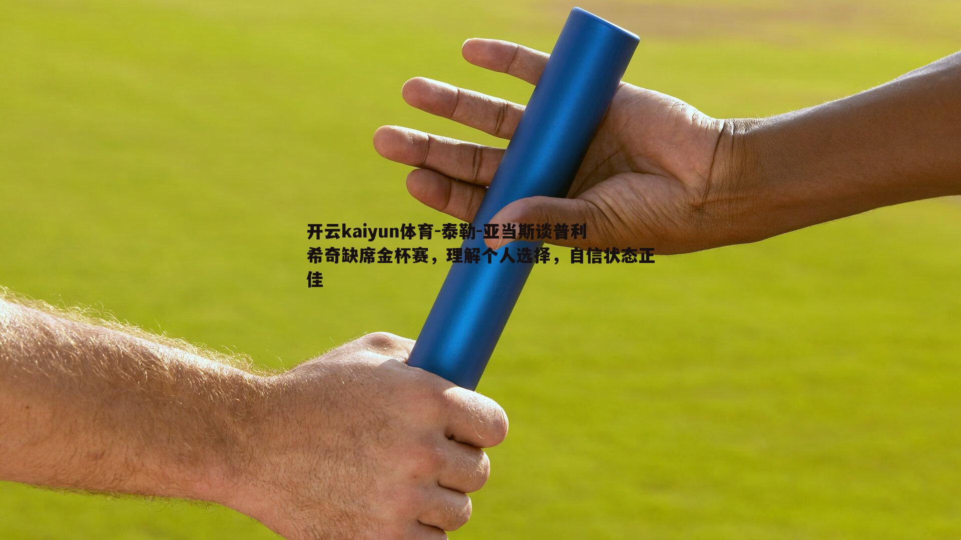 泰勒-亚当斯谈普利希奇缺席金杯赛,理解个人选择,自信状态正佳